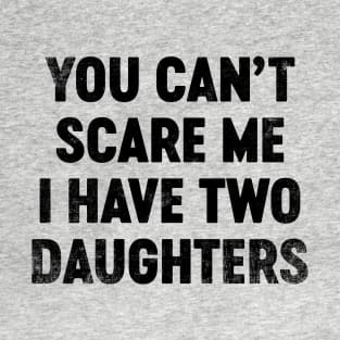 You Can't Scare Me I Have Two Daughters (Black) Funny Father's Day T-Shirt